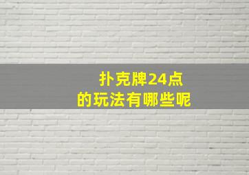 扑克牌24点的玩法有哪些呢