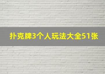 扑克牌3个人玩法大全51张