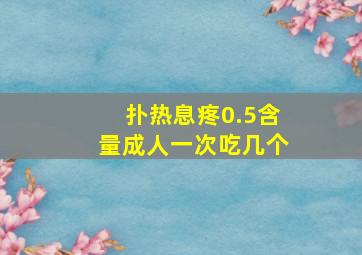 扑热息疼0.5含量成人一次吃几个