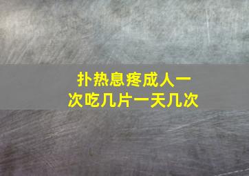 扑热息疼成人一次吃几片一天几次