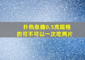 扑热息痛0.5克规格的可不可以一次吃两片