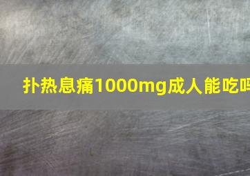 扑热息痛1000mg成人能吃吗