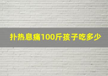 扑热息痛100斤孩子吃多少