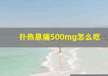 扑热息痛500mg怎么吃