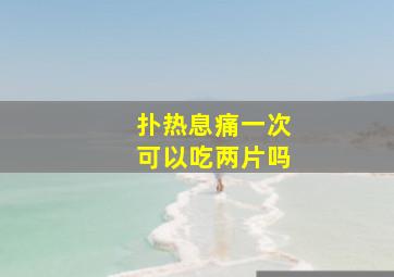 扑热息痛一次可以吃两片吗