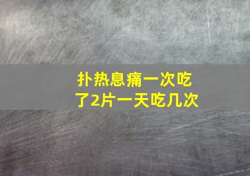 扑热息痛一次吃了2片一天吃几次