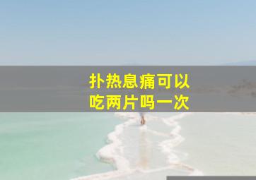 扑热息痛可以吃两片吗一次