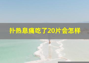 扑热息痛吃了20片会怎样