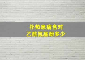 扑热息痛含对乙酰氨基酚多少