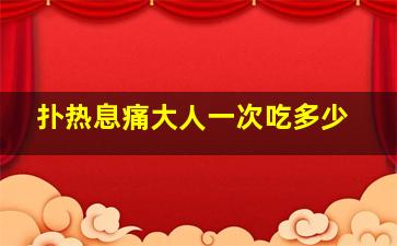 扑热息痛大人一次吃多少