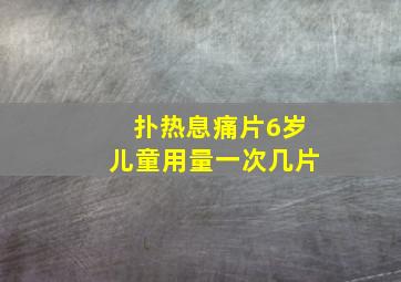 扑热息痛片6岁儿童用量一次几片