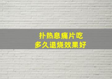 扑热息痛片吃多久退烧效果好