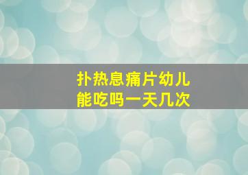 扑热息痛片幼儿能吃吗一天几次