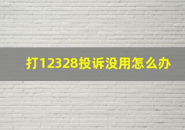 打12328投诉没用怎么办