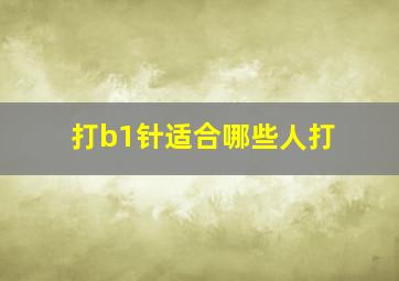 打b1针适合哪些人打