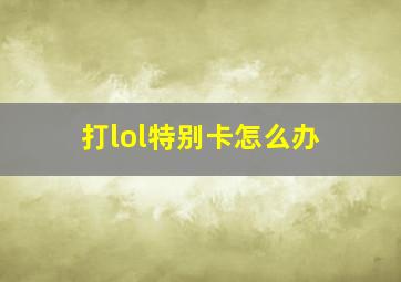 打lol特别卡怎么办