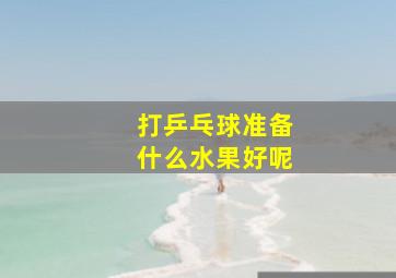 打乒乓球准备什么水果好呢