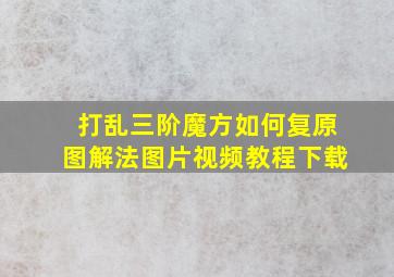 打乱三阶魔方如何复原图解法图片视频教程下载