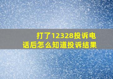 打了12328投诉电话后怎么知道投诉结果