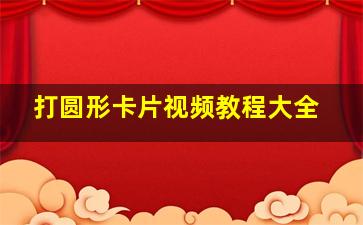 打圆形卡片视频教程大全