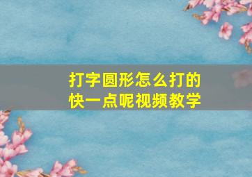 打字圆形怎么打的快一点呢视频教学