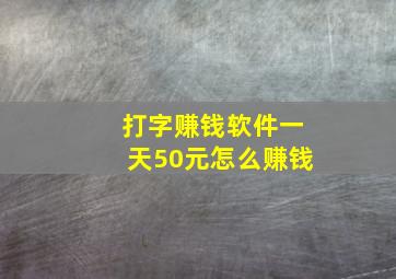 打字赚钱软件一天50元怎么赚钱