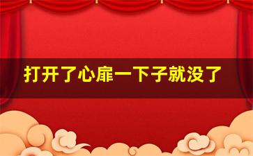 打开了心扉一下子就没了