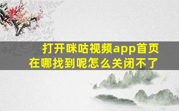 打开咪咕视频app首页在哪找到呢怎么关闭不了