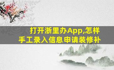 打开浙里办App,怎样手工录入信息申请装修补