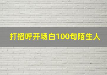 打招呼开场白100句陌生人