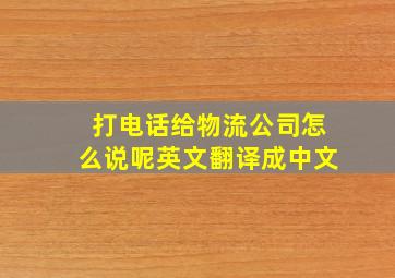 打电话给物流公司怎么说呢英文翻译成中文