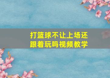 打篮球不让上场还跟着玩吗视频教学