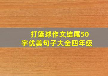 打篮球作文结尾50字优美句子大全四年级