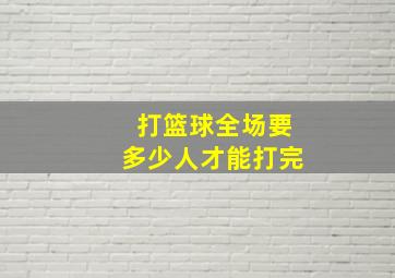 打篮球全场要多少人才能打完