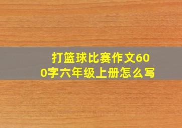 打篮球比赛作文600字六年级上册怎么写