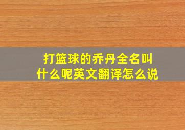 打篮球的乔丹全名叫什么呢英文翻译怎么说