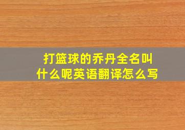 打篮球的乔丹全名叫什么呢英语翻译怎么写