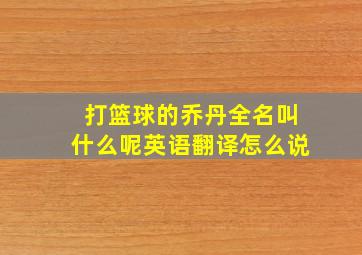 打篮球的乔丹全名叫什么呢英语翻译怎么说