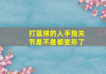 打篮球的人手指关节是不是都变形了