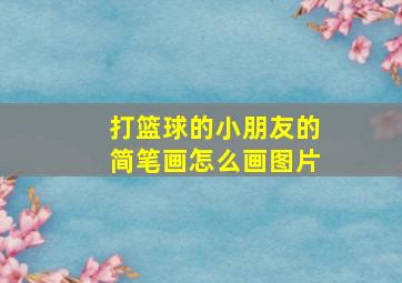 打篮球的小朋友的简笔画怎么画图片