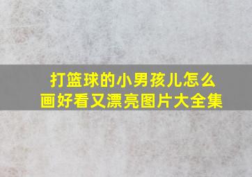 打篮球的小男孩儿怎么画好看又漂亮图片大全集