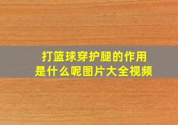 打篮球穿护腿的作用是什么呢图片大全视频