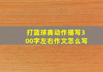 打篮球赛动作描写300字左右作文怎么写