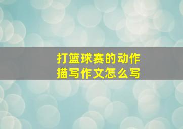 打篮球赛的动作描写作文怎么写