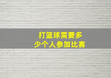 打篮球需要多少个人参加比赛