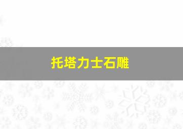 托塔力士石雕