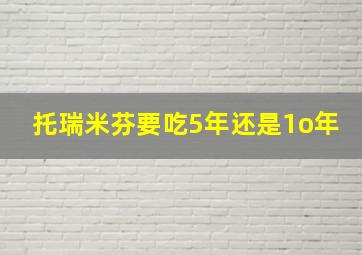 托瑞米芬要吃5年还是1o年