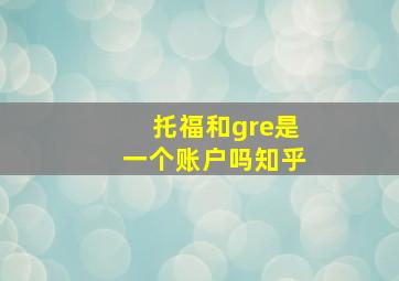 托福和gre是一个账户吗知乎