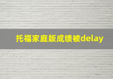 托福家庭版成绩被delay