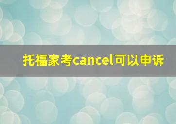 托福家考cancel可以申诉